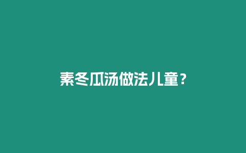 素冬瓜湯做法兒童？