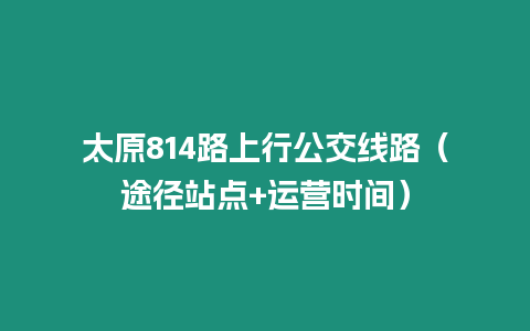 太原814路上行公交線路（途徑站點+運營時間）