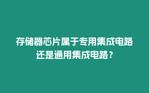 存儲(chǔ)器芯片屬于專(zhuān)用集成電路還是通用集成電路？