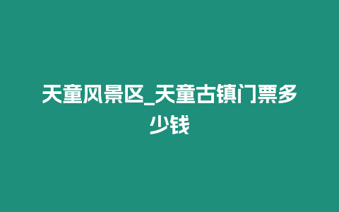 天童風(fēng)景區(qū)_天童古鎮(zhèn)門票多少錢