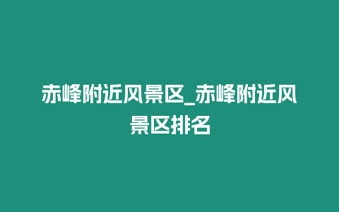 赤峰附近風景區_赤峰附近風景區排名