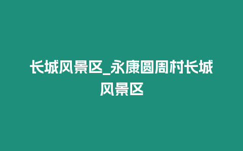 長(zhǎng)城風(fēng)景區(qū)_永康圓周村長(zhǎng)城風(fēng)景區(qū)