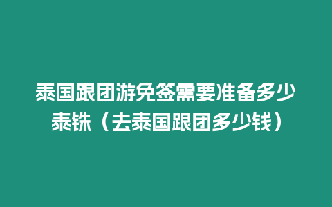 泰國(guó)跟團(tuán)游免簽需要準(zhǔn)備多少泰銖（去泰國(guó)跟團(tuán)多少錢）