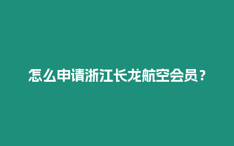 怎么申請(qǐng)浙江長(zhǎng)龍航空會(huì)員？