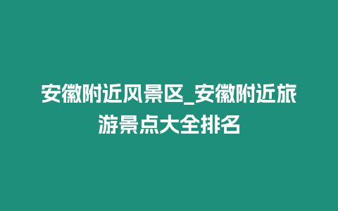 安徽附近風景區_安徽附近旅游景點大全排名