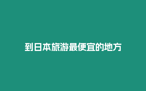 到日本旅游最便宜的地方