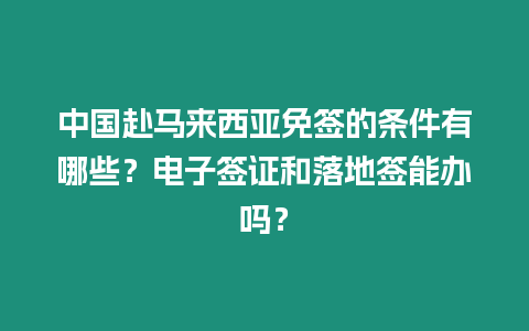 中國赴馬來西亞免簽的條件有哪些？電子簽證和落地簽能辦嗎？