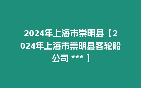 2024年上海市崇明縣【2024年上海市崇明縣客輪船公司 *** 】