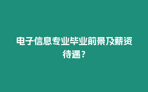 電子信息專業畢業前景及薪資待遇？