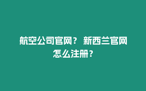 航空公司官網？ 新西蘭官網怎么注冊？