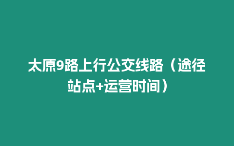 太原9路上行公交線路（途徑站點+運營時間）