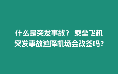 什么是突發事故？ 乘坐飛機突發事故迫降機場會改簽嗎？