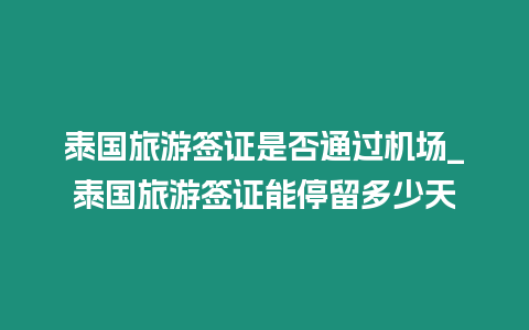 泰國旅游簽證是否通過機場_泰國旅游簽證能停留多少天