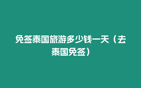 免簽泰國(guó)旅游多少錢一天（去泰國(guó)免簽）