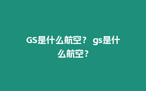 GS是什么航空？ gs是什么航空？