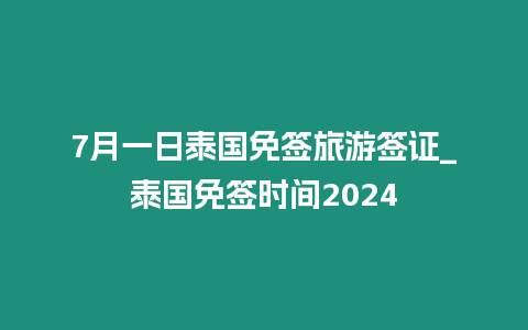 7月一日泰國免簽旅游簽證_泰國免簽時間2024