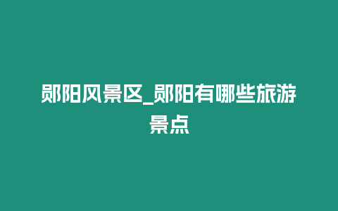 鄖陽(yáng)風(fēng)景區(qū)_鄖陽(yáng)有哪些旅游景點(diǎn)