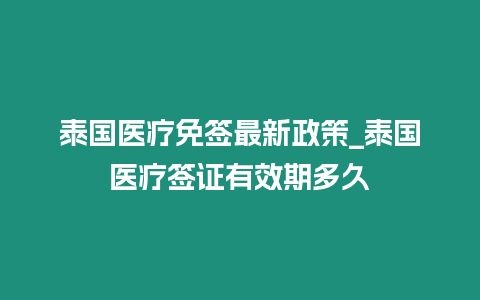 泰國醫療免簽最新政策_泰國醫療簽證有效期多久