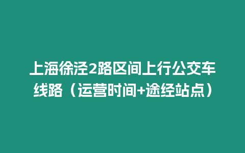 上海徐涇2路區間上行公交車線路（運營時間+途經站點）