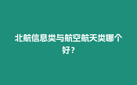 北航信息類與航空航天類哪個好？