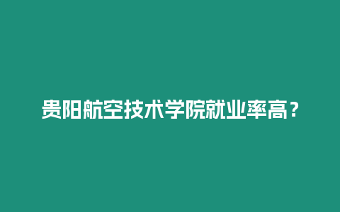 貴陽航空技術學院就業率高？