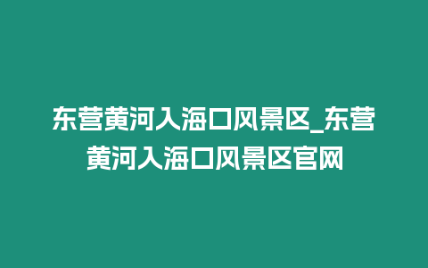 東營(yíng)黃河入海口風(fēng)景區(qū)_東營(yíng)黃河入海口風(fēng)景區(qū)官網(wǎng)