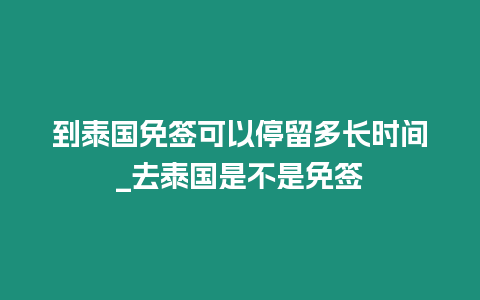 到泰國免簽可以停留多長時間_去泰國是不是免簽