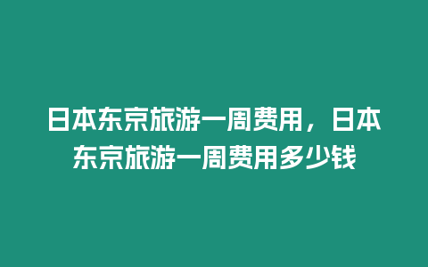 日本東京旅游一周費用，日本東京旅游一周費用多少錢