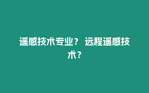 遙感技術專業？ 遠程遙感技術？