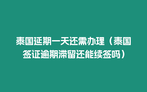 泰國延期一天還需辦理（泰國簽證逾期滯留還能續簽嗎）