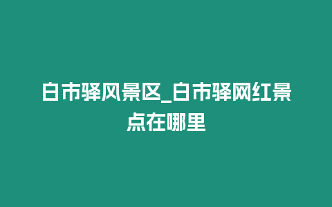 白市驛風景區_白市驛網紅景點在哪里