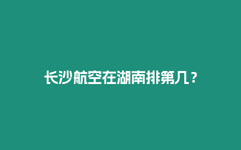 長沙航空在湖南排第幾？