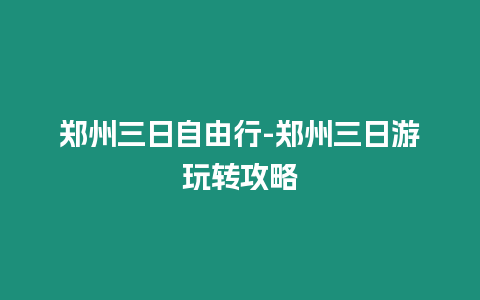 鄭州三日自由行-鄭州三日游玩轉(zhuǎn)攻略