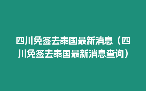 四川免簽去泰國最新消息（四川免簽去泰國最新消息查詢）