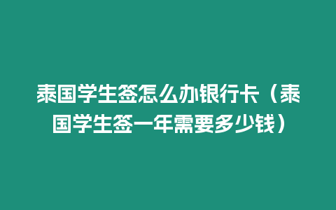 泰國學生簽怎么辦銀行卡（泰國學生簽一年需要多少錢）