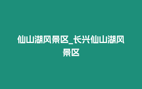 仙山湖風景區_長興仙山湖風景區