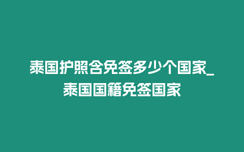 泰國護照含免簽多少個國家_泰國國籍免簽國家