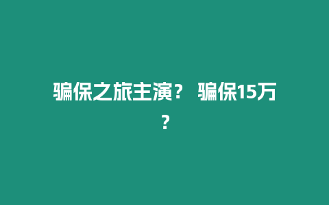 騙保之旅主演？ 騙保15萬？