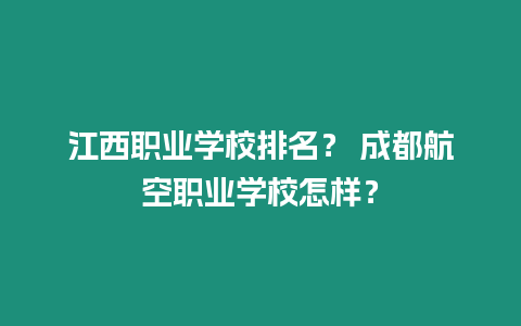 江西職業學校排名？ 成都航空職業學校怎樣？