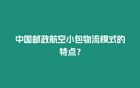 中國郵政航空小包物流模式的特點？