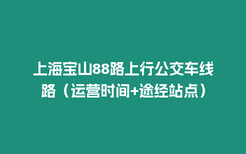 上海寶山88路上行公交車線路（運營時間+途經站點）