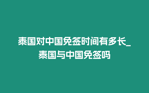 泰國對中國免簽時間有多長_泰國與中國免簽嗎