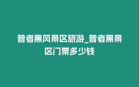 普者黑風景區旅游_普者黑景區門票多少錢