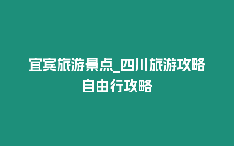 宜賓旅游景點_四川旅游攻略自由行攻略