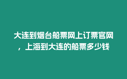 大連到煙臺船票網上訂票官網，上海到大連的船票多少錢