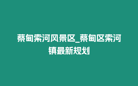 蔡甸索河風景區_蔡甸區索河鎮最新規劃