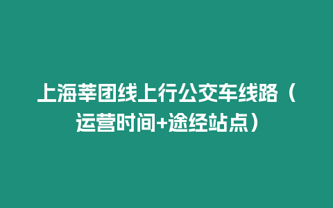 上海莘團線上行公交車線路（運營時間+途經站點）