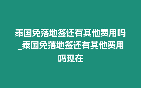 泰國免落地簽還有其他費用嗎_泰國免落地簽還有其他費用嗎現(xiàn)在