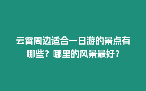 云霄周邊適合一日游的景點有哪些？哪里的風景最好？