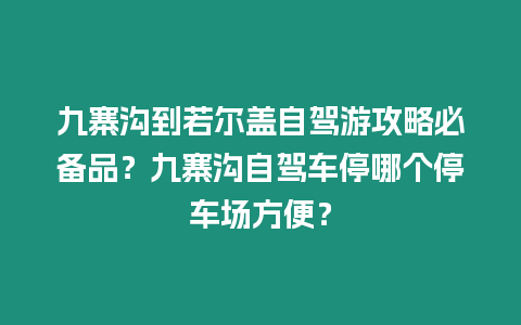 九寨溝到若爾蓋自駕游攻略必備品？九寨溝自駕車停哪個停車場方便？